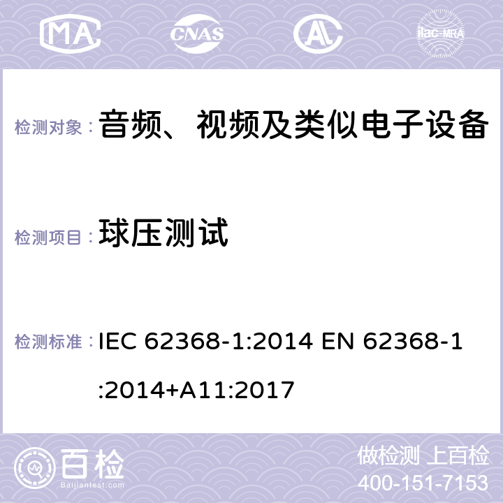 球压测试 音频、视频、信息和通信技术设备第1部分：安全要求 IEC 62368-1:2014 EN 62368-1:2014+A11:2017 5.4.1.10.3