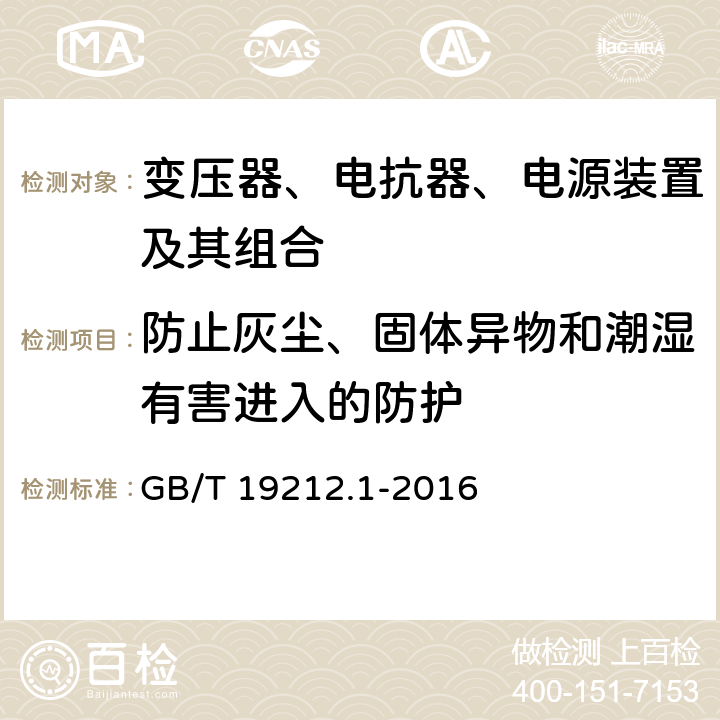 防止灰尘、固体异物和潮湿有害进入的防护 变压器、电抗器、电源装置及其组合的安全 第1部分：通用要求和试验 GB/T 19212.1-2016 17