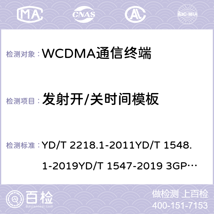 发射开/关时间模板 2GHz WCDMA数字蜂窝移动通信网 终端设备测试方法（第四阶段） 第1部分：高速分组接入（HSPA）的基本功能、业务和性能测试 YD/T 2218.1-2011
YD/T 1548.1-2019
YD/T 1547-2019 
3GPP TS 34.121-1 8.3.4.2&7.2.10