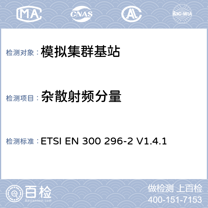 杂散射频分量 《电磁兼容性和无线电频谱事宜（ERM）;陆地移动服务; 使用主要用于模拟语音的集成天线的无线电设备; 第2部分：协调的EN，涵盖R＆TTE指令第3.2条的基本要求》 ETSI EN 300 296-2 V1.4.1 5.3.5