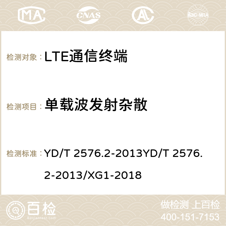 单载波发射杂散 TD-LTE数字蜂窝移动通信网 终端设备测试方法（第一阶段）第2部分：无线射频性能测试 YD/T 2576.2-2013
YD/T 2576.2-2013/XG1-2018 5.5.3