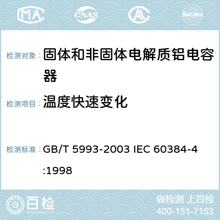 温度快速变化 电子设备用固定电容器第4部分: 分规范 固体和非固体电解质铝电容器 GB/T 5993-2003 
IEC 60384-4:1998 4.7