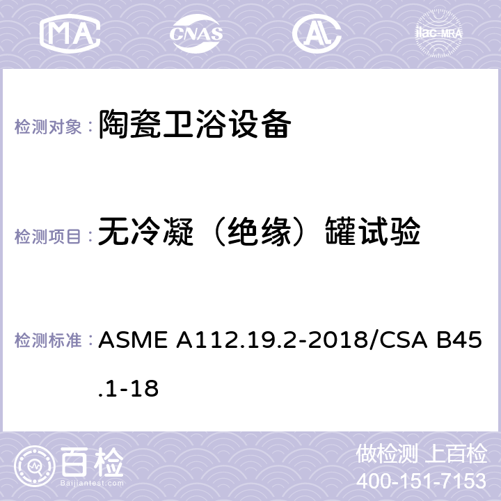 无冷凝（绝缘）罐试验 ASME A112.19 陶瓷卫浴设备 .2-2018/CSA B45.1-18 6.11