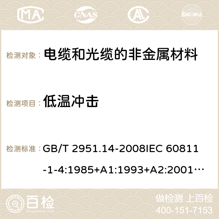 低温冲击 电缆和光缆绝缘和护套材料通用试验方法第14部分:通用试验方法－低温试验 GB/T 2951.14-2008
IEC 60811-1-4:1985+A1:1993+A2:2001
SABS 60811-1-4:1985+A1:1993+A2:2001
EN 60811-1-4:1995