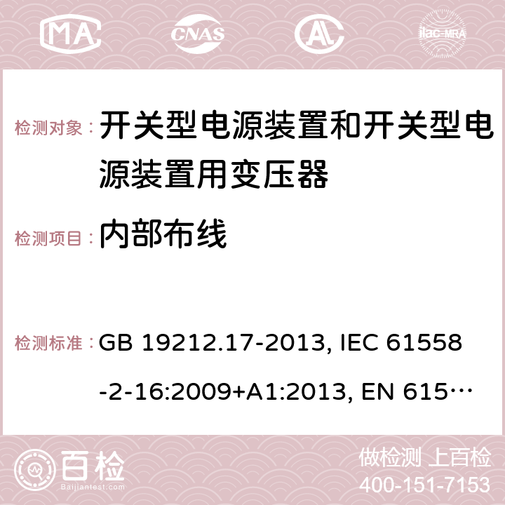 内部布线 电源电压为1 100V及以下的变压器、电抗器、电源装置和类似产品的安全 第17部分：开关型电源装置和开关型电源装置用变压器的特殊要求和试验 GB 19212.17-2013, IEC 61558-2-16:2009+A1:2013, EN 61558-2-16:2009+A1:2013, AS/NZS 61558.2.16:2010+A1:2010+A2:2012+A3:2014 21