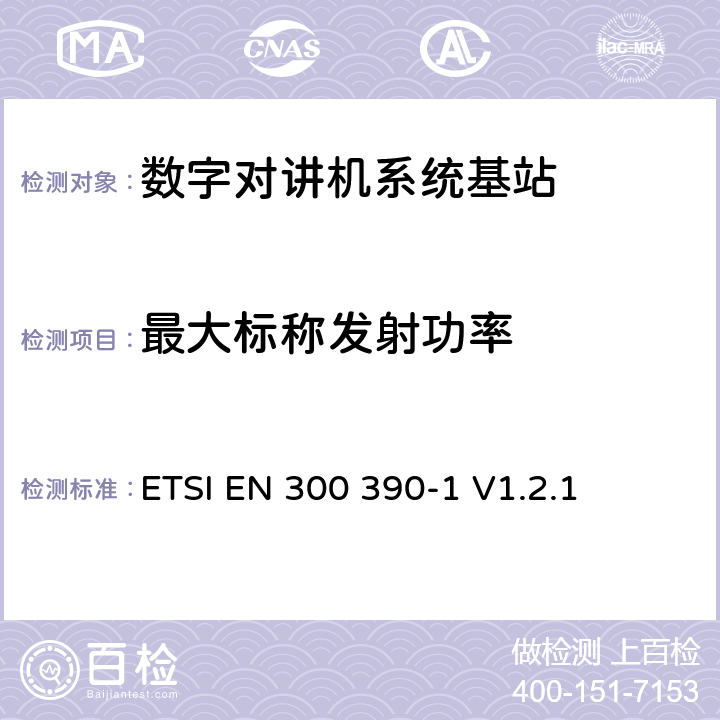 最大标称发射功率 《电磁兼容性与无线频谱特性(ERM)；陆地移动服务；采用一个整体天线的用于数据（及语音）传输的无线电设备；第1部分：技术特性及测量条件》 ETSI EN 300 390-1 V1.2.1 8.2.2