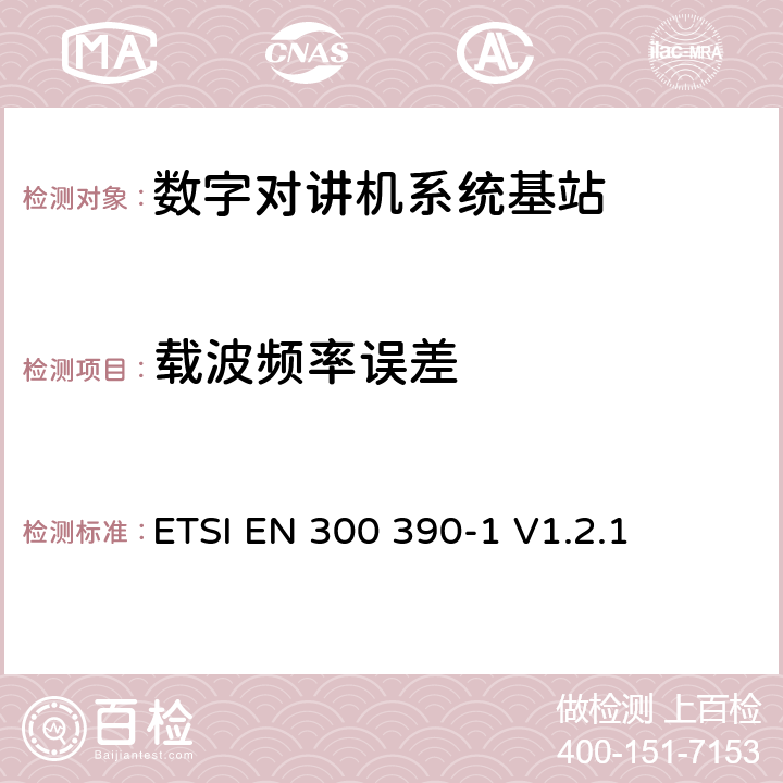 载波频率误差 《电磁兼容性与无线频谱特性(ERM)；陆地移动服务；采用一个整体天线的用于数据（及语音）传输的无线电设备；第1部分：技术特性及测量条件》 ETSI EN 300 390-1 V1.2.1 8.1.2