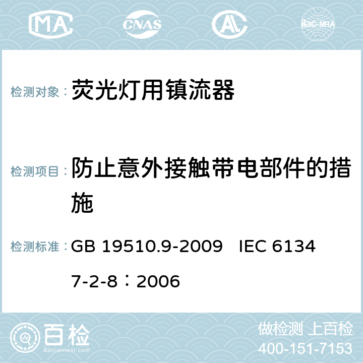 防止意外接触带电部件的措施 灯的控制装置 第9部分:荧光灯用镇流器的特殊要求 GB 19510.9-2009 
IEC 61347-2-8：2006 8