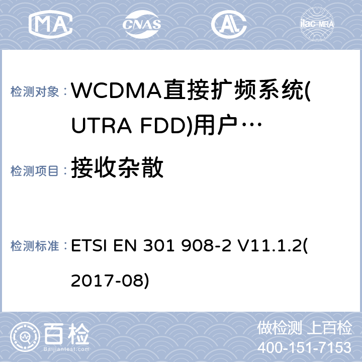 接收杂散 蜂窝式网络，包括欧盟指令3.2节基本要求的协调标准；第二部分：WCDMA直接扩频系统(UTRA FDD)(UE)V11.1.1（2017-8） ETSI EN 301 908-2 V11.1.2
(2017-08) 4.2.10