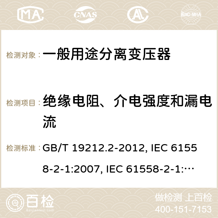 绝缘电阻、介电强度和漏电流 电力变压器、电源、电抗器和类似产品的安全 第2部分：一般用途分离变压器和内装分离变压器的电源的特殊要求和试验 GB/T 19212.2-2012, IEC 61558-2-1:2007, IEC 61558-2-1:1997, BS/EN 61558-2-1:2007, JIS C 61558-2-1:2012 18