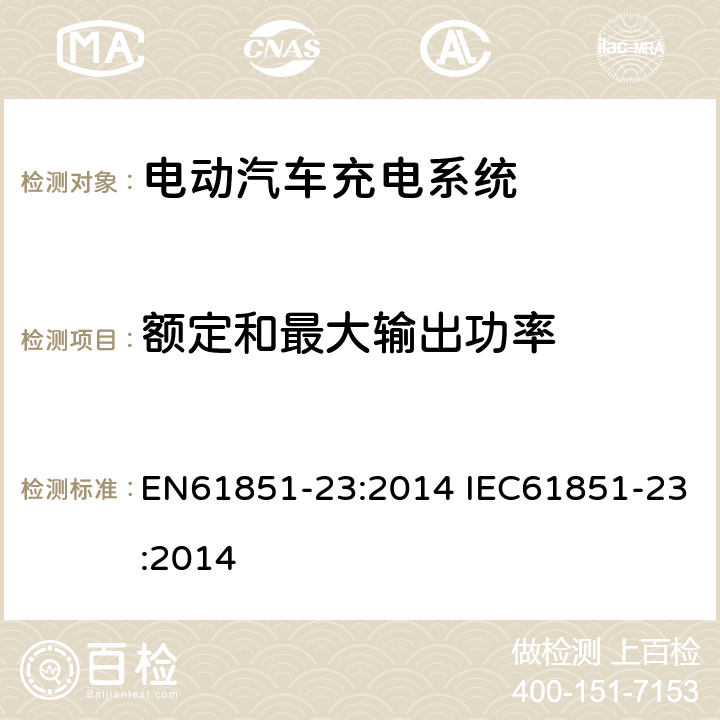 额定和最大输出功率 EN 61851-23:2014 电动车辆传导充电系统--第23部分：直流电动车辆充电站 EN61851-23:2014 IEC61851-23:2014 101.2.1.1