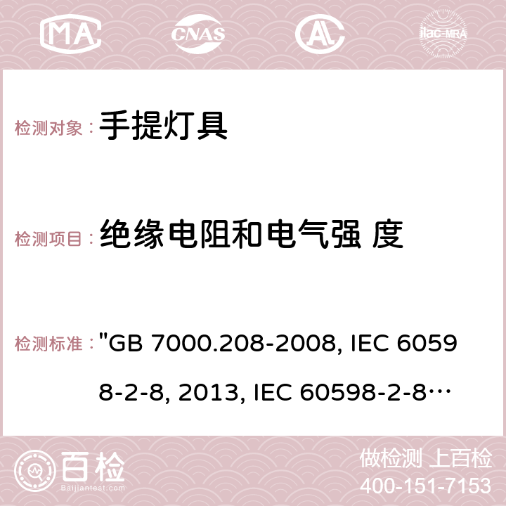 绝缘电阻和电气强 度 灯具 第2-8部分：特殊要求 手提灯 "GB 7000.208-2008, IEC 60598-2-8:2013, IEC 60598-2-8:1996/AMD2:2007, BS/EN 60598-2-8:2013, AS/NZS 60598.2.8:2015, JIS C 8105-2-8:2014 " 15