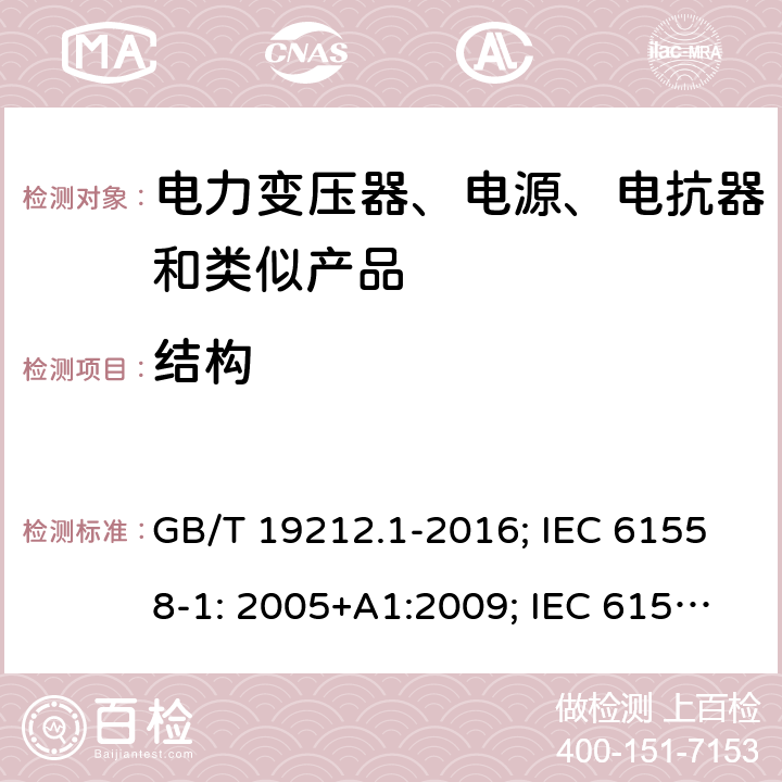 结构 电力变压器、电源、电抗器和类似产品 GB/T 19212.1-2016; IEC 61558-1: 2005+A1:2009; IEC 61558-1: 2017; EN 61558-1: 2005+A1: 2009; AS/NZS 61558.1: 2008+A1:2009+A2:2015; AS/NZS 61558.1: 2018+1:2020; BS EN 61558-1: 2005+A1:2009 19