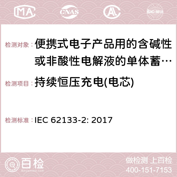 持续恒压充电(电芯) 便携式电子产品用的含碱性或非酸性电解液的单体蓄电池和电池组 – 第二部分 锂体系 IEC 62133-2: 2017 7.2.1