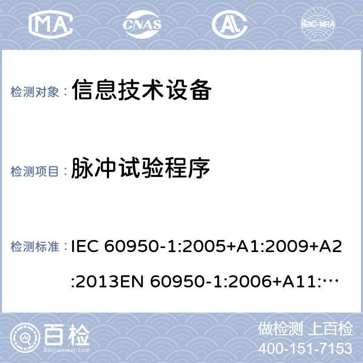 脉冲试验程序 信息技术设备 安全 第1部分： 通用要求 IEC 60950-1:2005+A1:2009+A2:2013
EN 60950-1:2006+A11:2009+A1:2010+A12:2011+A2:2013 
AS/NZS 60950-1:2015
GB 4943.1-2011 附录S