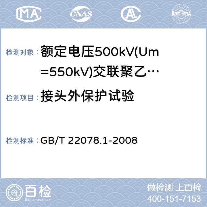 接头外保护试验 额定电压500kV(Um= 550kV)交联聚乙烯绝缘电力电缆及其附件 第1部分:额定电压500kV(Um=550kV)交联聚乙烯绝缘电力电缆及其附件 试验方法和要求 GB/T 22078.1-2008 附录D