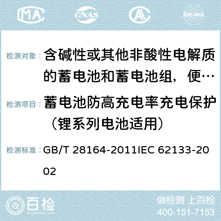 蓄电池防高充电率充电保护（锂系列电池适用） 含碱性或其他非酸性电解质的蓄电池和蓄电池组，便携式密封蓄电池和蓄电池组的安全性要求 GB/T 28164-2011IEC 62133-2002 4.3.11