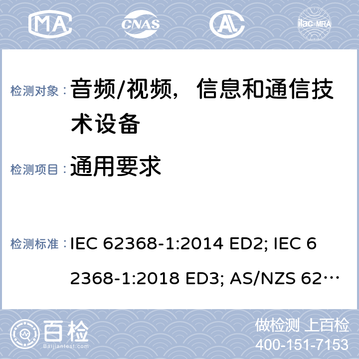 通用要求 音频/视频，信息和通信技术设备 - 第1部分：安全要求 IEC 62368-1:2014 ED2; IEC 62368-1:2018 ED3; AS/NZS 62368.1:2018; EN 62368-1:2014/A11:2017; EN 62368-1: 2020; UL 62368-1 Ed.2:2014-12-01; UL62368-1 Ed.3:2019-07-05;CAN/CSA-C22.2 NO. 62368-1-14(R2019) 4