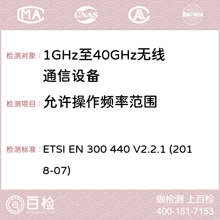 允许操作频率范围 短距离传输设备;工作在1GHz至40GHz之间的射频设备;第1部分：技术特性及测试方法 ETSI EN 300 440 V2.2.1 (2018-07) 4.2.3