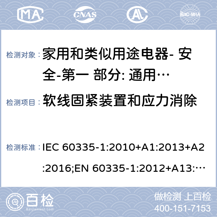 软线固紧装置和应力消除 家用和类似用途电器- 安全-第一 部分: 通用要求 IEC 60335-1:2010+A1:2013+A2:2016;EN 60335-1:2012+A13:2017;AS/NZS 60335.1:2011 + A1:2012+A2:2014+ A3: 2015+A4:2017,EN 60335-1: 2012+A11:2014+A13:2017+A1:2019+A2:2019+A14:2019;AS/NZS 60335.1:2011+A1:2012+A2:2014+ A3: 2015+A4:2017+A5:2019 25.15