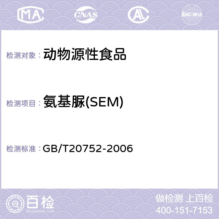 氨基脲(SEM) 猪肉、牛肉、鸡肉、猪肝和水产品中硝基呋喃类代谢物残留量的测定(液相色谱-质谱/质谱法) 
GB/T20752-2006