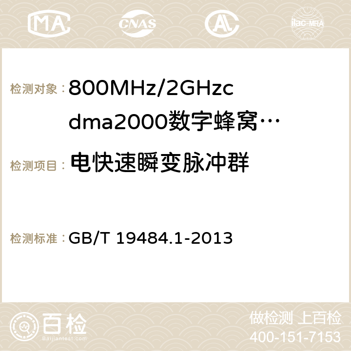 电快速瞬变脉冲群 800MHz/2GHzcdma2000数字蜂窝移动通信系统的电磁兼容性要求和测量方法第1部分：用户设备及其辅助设备 GB/T 19484.1-2013 9.3.1