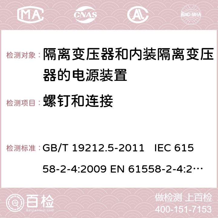 螺钉和连接 电源电压为1100 V及以下的变压器、电抗器、电源装置和类似产品的安全　第5部分：隔离变压器和内装隔离变压器的电源装置的特殊要求和试验 GB/T 19212.5-2011 IEC 61558-2-4:2009 EN 61558-2-4:2009 AS/NZS 61558.2.4: 2009+A1: 2012 25