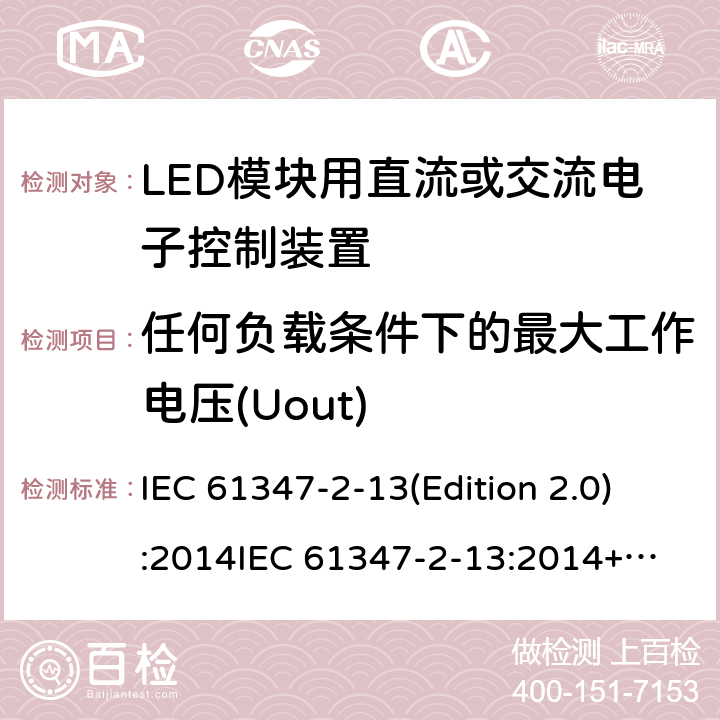 任何负载条件下的最大工作电压(Uout) LED模块用直流或交流电子控制装置 IEC 61347-2-13(Edition 2.0):2014
IEC 61347-2-13:2014+A1:2016
EN 61347-2-13:2014
EN 61347-2-13:2014+A1:2017,
BS EN 61347-2-13:2014+A1:2017 21