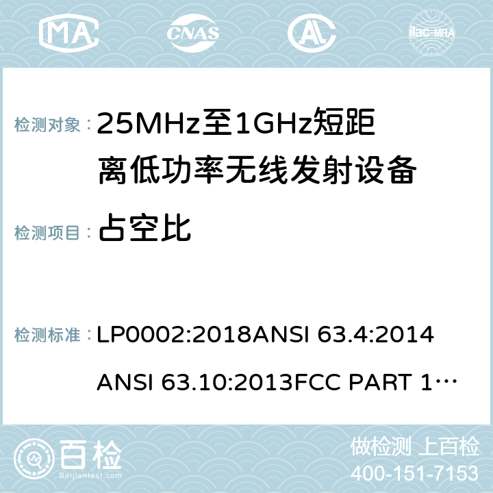 占空比 低功率免许可证的无线通信设备(所有频段)，I类设备 LP0002:2018
ANSI 63.4:2014
ANSI 63.10:2013
FCC PART 15:2019
RSS 210 Issue 9 RSS 310 Issue 4 条款 15