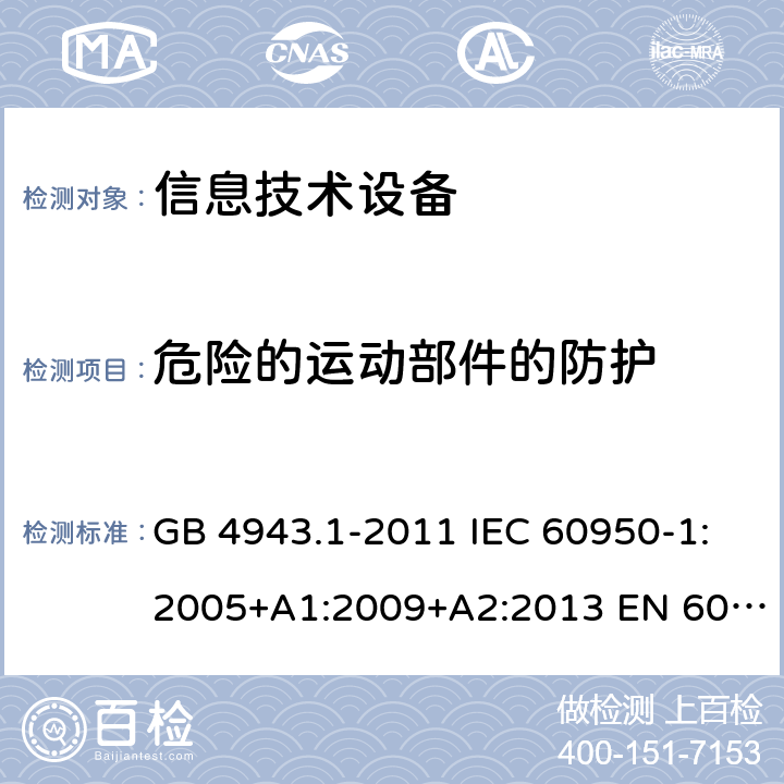 危险的运动部件的防护 信息技术设备-安全-第1部分：通用要求 GB 4943.1-2011 IEC 60950-1:2005+A1:2009+A2:2013 EN 60950-1:2006+A11:2009+ A1:2010+A12:2011+A2:2013 AS/NZS 60950.1:2015 4.4