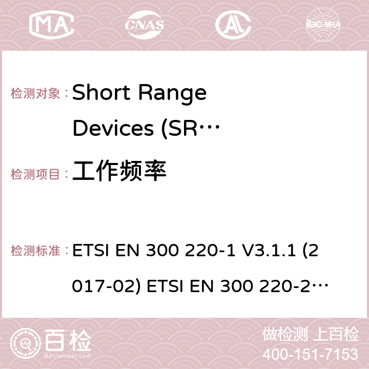 工作频率 在25 MHz至1000 MHz频率范围内工作的短程设备（SRD） ETSI EN 300 220-1 V3.1.1 (2017-02)
 ETSI EN 300 220-2 V3.2.1 (2018-06)
 ETSI EN 300 220-3-1 V2.1.1 (2016-12) ETSI EN 300 220-3-2 V1.1.1 (2017-02) ETSI EN 300 220-4 V1.1.1 (2017-02) 5.1