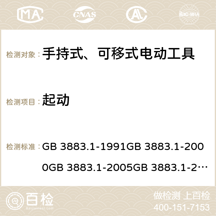 起動(dòng) 手持式電動(dòng)工具的安全 第一部分:通用要求手持式、可移式電動(dòng)工具和園林工具的安全 第1部分：通用要求 GB 3883.1-1991GB 3883.1-2000GB 3883.1-2005GB 3883.1-2008IEC 60745-1 (Edition 1.0):1982IEC 60745-1( Edition 2.0):1997IEC 60745-1:2001+A1:2002+A2:2003 CSVIEC 60745-1 (Edition 4.0):2006AS/NZS 60745.1:2003 AS/NZS 60745.1:2009 10