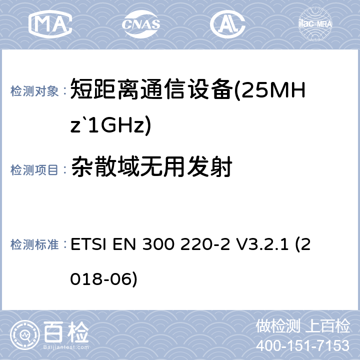 杂散域无用发射 短距离设备（SRD）运行频率范围为25 MHz至1 000 MHz;第二部分：协调标准涵盖了必要条件2004/53 / EU指令第3.2条的要求用于非特定无线电设备 ETSI EN 300 220-2 V3.2.1 (2018-06) 4.2.2