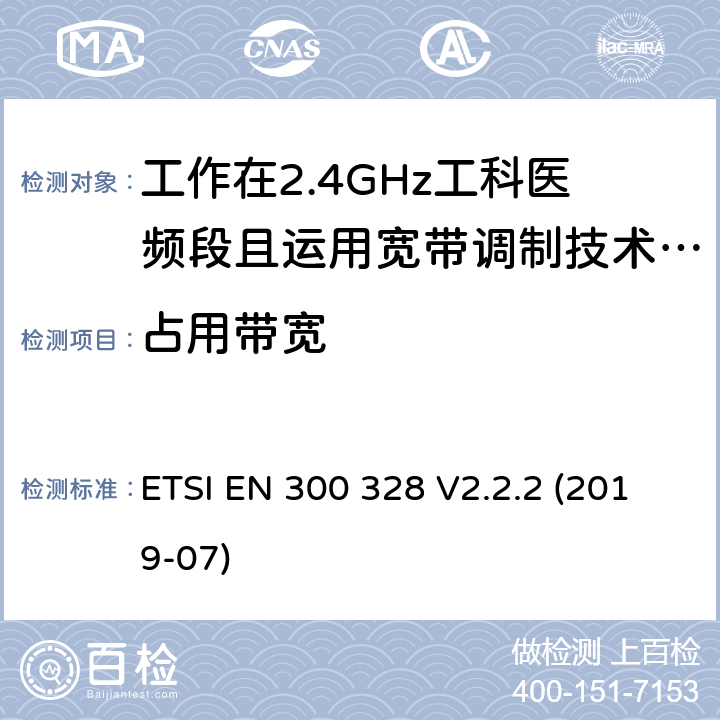 占用带宽 宽带传输系统;数据传输设备运行在2,4 GHz ISM频段和使用宽带调制技术;协调标准涵盖指令2014/53/EU第3.11条的基本要求 ETSI EN 300 328 V2.2.2 (2019-07) 4.3.1.8 4.3.2.7