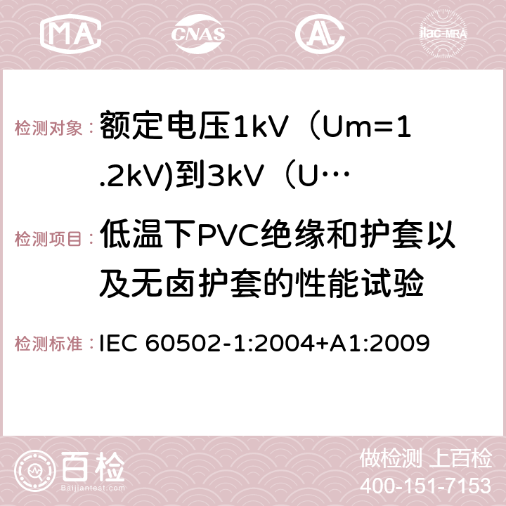 低温下PVC绝缘和护套以及无卤护套的性能试验 额定电压1kV（Um=1.2kV)到35kV（Um=40.5kV)挤包绝缘电力电缆及附件 第1部分：额定电压1kV（Um=1.2kV)到3kV（Um=3.6kV)电缆 IEC 60502-1:2004+A1:2009 18.8