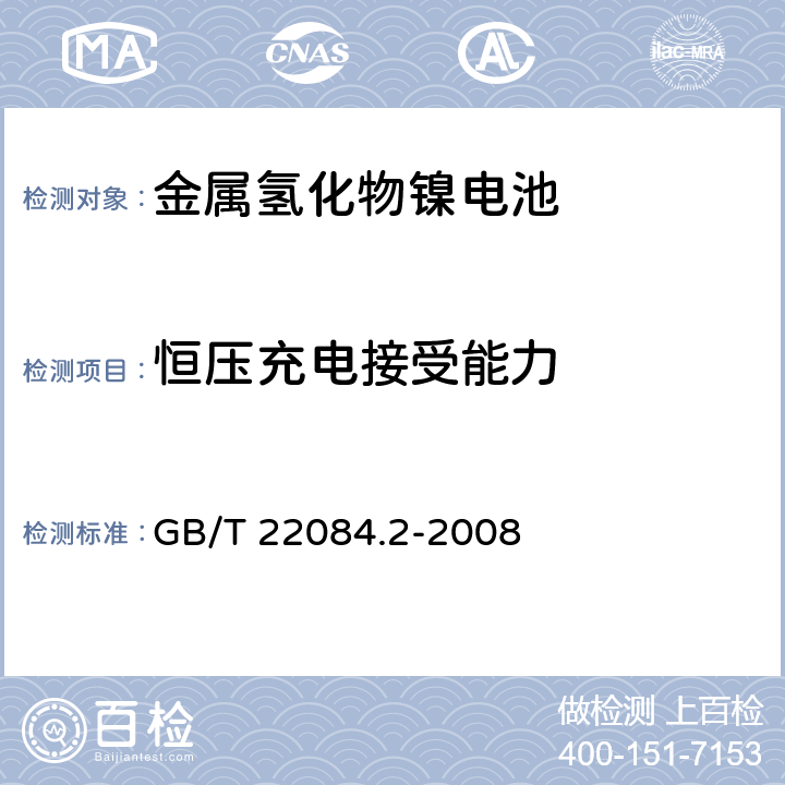 恒压充电接受能力 含碱性或其它非酸性电解质的蓄电池和蓄电池组-便携式密封单体蓄电池.第2部分:金属氢化物镍电池 GB/T 22084.2-2008 7.5