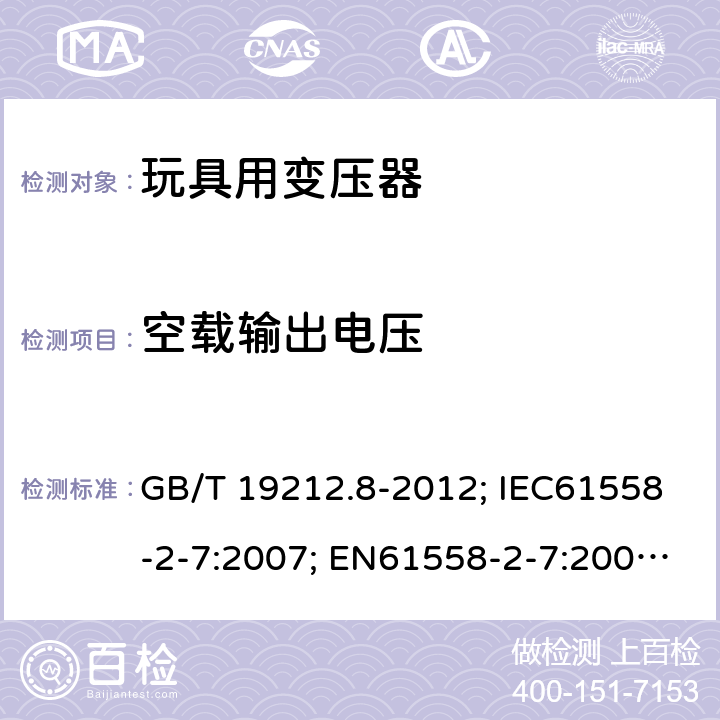 空载输出电压 电力变压器、电源、电抗器和类似产品的安全第8部分：玩具用变压器和电源的特殊要求和试验 GB/T 19212.8-2012; IEC61558-2-7:2007; EN61558-2-7:2007; AS/NZS61558.2.7-2008 12