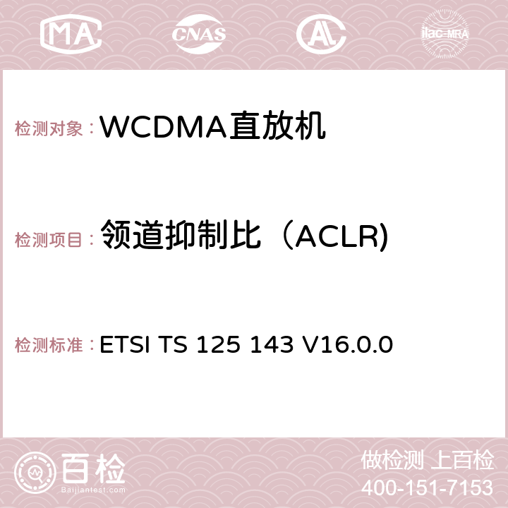 领道抑制比（ACLR) ETSI TS 125 143 《通用移动电信系统（UMTS）; UTRA直放站一致性测试》 ETSI TS 125 143 V16.0.0 13