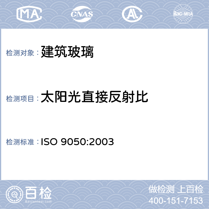 太阳光直接反射比 《建筑用玻璃 可见光透射比、太阳光直接透射比、太阳能总透射比及紫外线透射比及有关窗玻璃参数的测定》 ISO 9050:2003 （3.5.4）