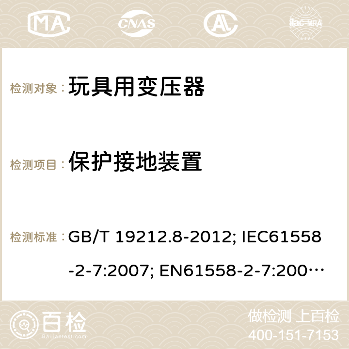 保护接地装置 电力变压器、电源、电抗器和类似产品的安全第8部分：玩具用变压器和电源的特殊要求和试验 GB/T 19212.8-2012; IEC61558-2-7:2007; EN61558-2-7:2007; AS/NZS61558.2.7-2008 24