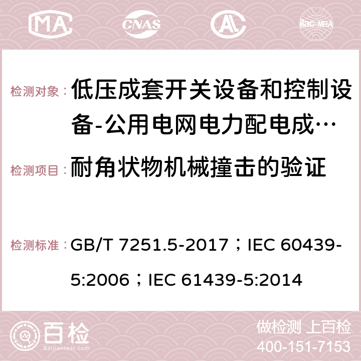 耐角状物机械撞击的验证 低压成套开关设备和控制设备 第5部分：公用电网电力配电成套设备 GB/T 7251.5-2017；IEC 60439-5:2006；IEC 61439-5:2014 10.2.101.8