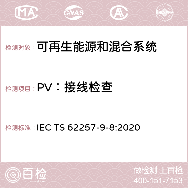 PV：接线检查 IEC TS 62257-9 可再生能源和混合系统第9-8部分：成套系统–对额定功率小于或等于350 W的离网可再生能源产品的要求 -8:2020 5.5.5.2