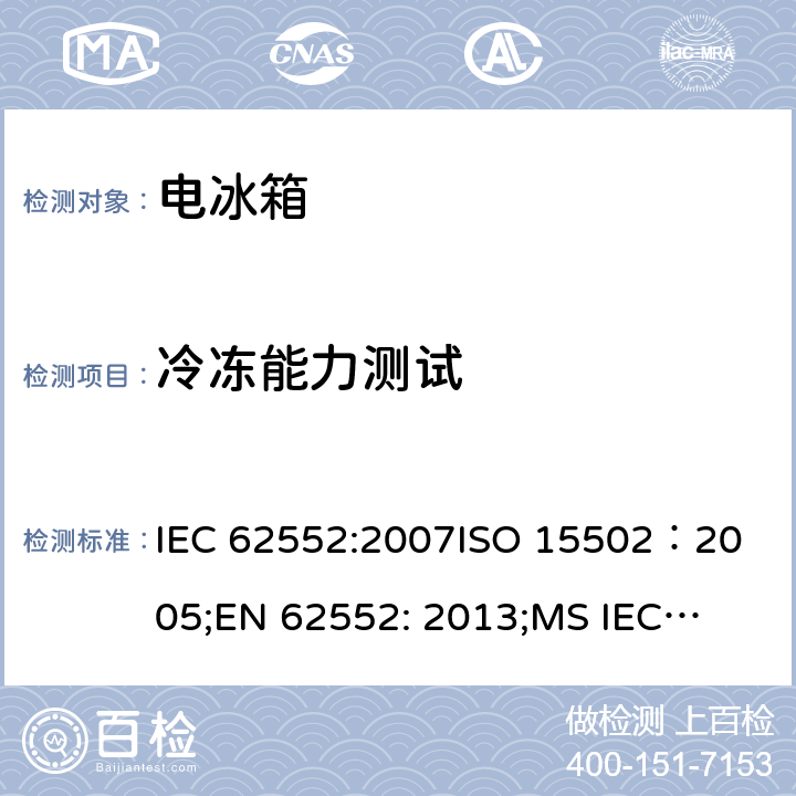 冷冻能力测试 家用冷冻器具-特性和测试方法 IEC 62552:2007
ISO 15502：2005;
EN 62552: 2013;
MS IEC 62552: 2011, 
UAE.S IEC 62552:2013, 
PNS IEC 62552:2012，SANS 62552: 2008; SANS 1691: 2015 第17章