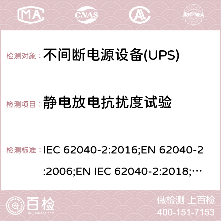 静电放电抗扰度试验 不间断电源设备(UPS) 第2部分：电磁兼容性(EMC)要求 IEC 62040-2:2016;EN 62040-2:2006;EN IEC 62040-2:2018;BS EN 62040-2:2006;BS EN IEC 62040-2:2018;GB/T 7260.2-2009 7