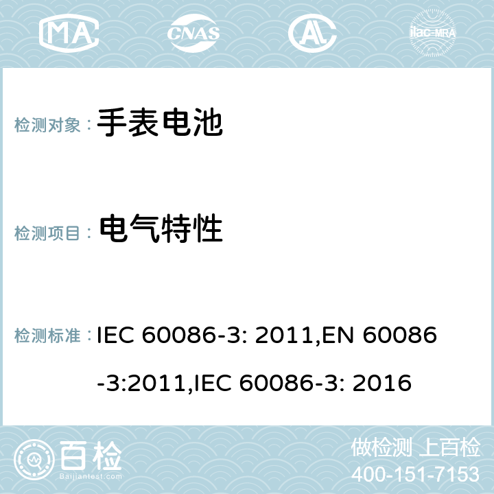 电气特性 IEC 60086-3-2011 原电池第3部分：手表电池 IEC 60086-3: 2011,
EN 60086-3:2011,
IEC 60086-3: 2016 7.2