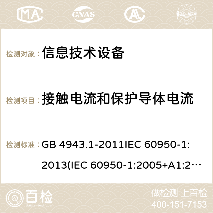 接触电流和保护导体电流 信息技术设备 安全 第1部分:通用要求 GB 4943.1-2011
IEC 60950-1:2013(IEC 60950-1:2005+A1:2009+A2:2013)
EN 60950-1:2006+A11:2009+A1:2010+A12:2011+A2:2013
AS/NZS 60950.1:2015 条款 5.1