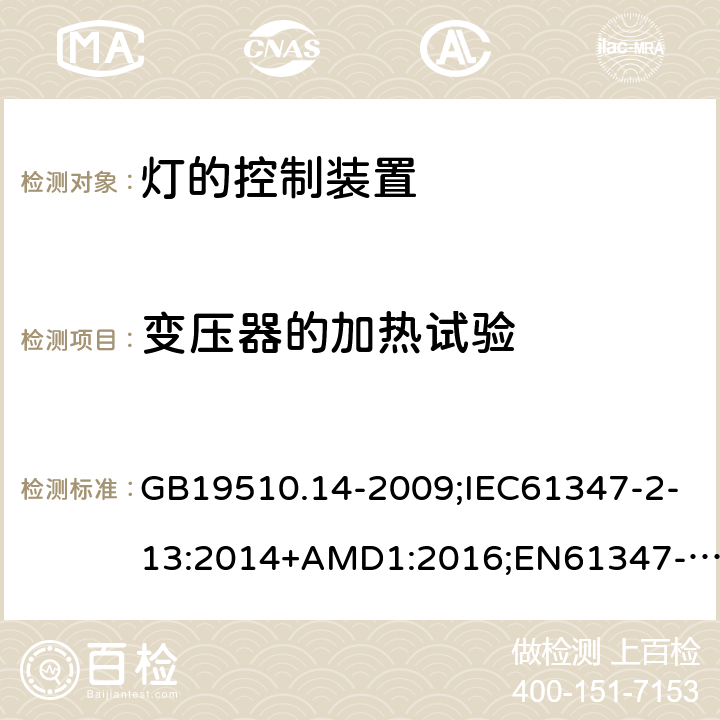 变压器的加热试验 灯的控制装置第14部分：LED模块用直流或交流电子控制装置的特殊要求 GB19510.14-2009;IEC61347-2-13:2014+AMD1:2016;EN61347-2-13:2014+A1:2017;AS/NZSIEC61347.2.13-2013；AS 61347.2.13:2018 15