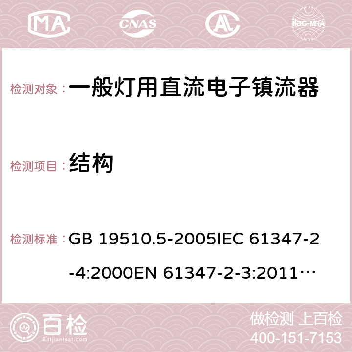 结构 灯的控制装置　第5部分:普通照明用直流电子镇流器的特殊要求 GB 19510.5-2005
IEC 61347-2-4:2000
EN 61347-2-3:2011
AS/NZS 61347.2.4:2002 17