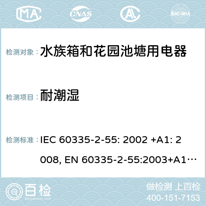 耐潮湿 家用和类似用途电器的安全 水族箱和花园池塘用电器的特殊要求 IEC 60335-2-55: 2002 +A1: 2008, EN 60335-2-55:2003+A1:2008+A11:2018, AS/NZS 60335.2.55: 2004+A1: 2006+A2: 2009+A3: 2011, GB 4706.67-2008 15