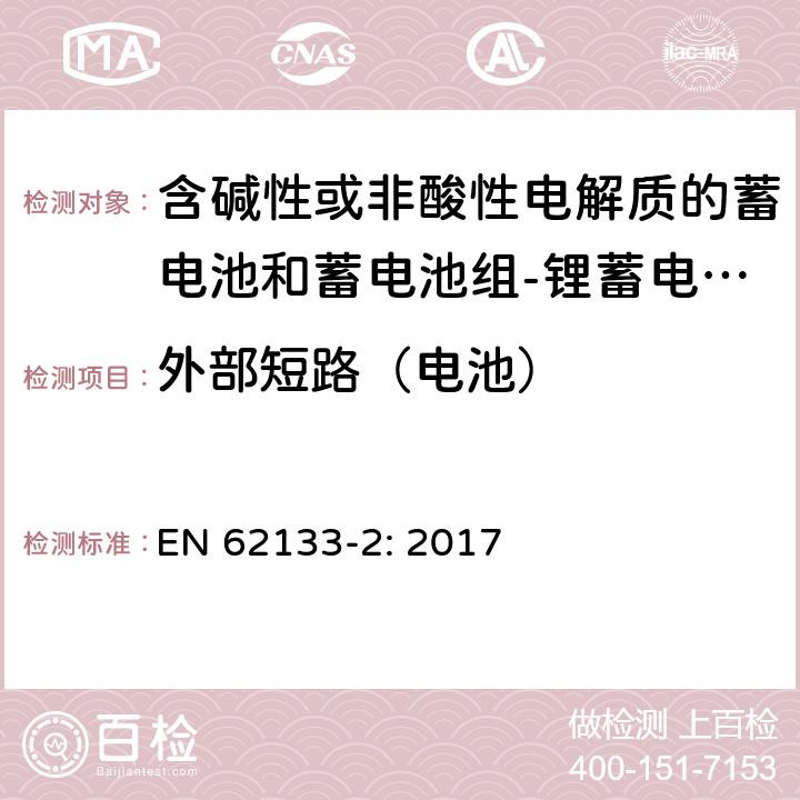 外部短路（电池） 含碱性或其他非酸性电解质的蓄电池和蓄电池组 便携式密封蓄电池和蓄电池组的安全性要求第2部分：锂体系 EN 62133-2: 2017 7.3.2